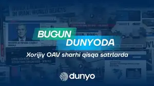 Бугун дунёда: Хорижий ОАВ шарҳи қисқа сатрларда

