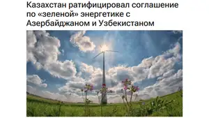 Казахстан ратифицировал соглашение о стратегическом партнерстве по «зеленой» энергетике с Узбекистаном и Азербайджаном

