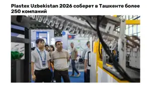 Toshkentda o‘tkaziladigan “Plastex Uzbekistan 2026” ko‘rgazmasida 11 mamlakatning yetakchi kompaniya va brendlari qatnashadi