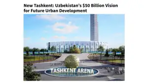 New Tashkent- an ambitious project embodying the development of Uzbekistan